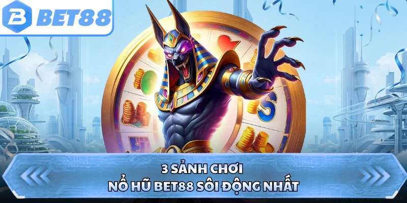 3 sảnh chơi nổ hũ BET88 sôi động nhất
